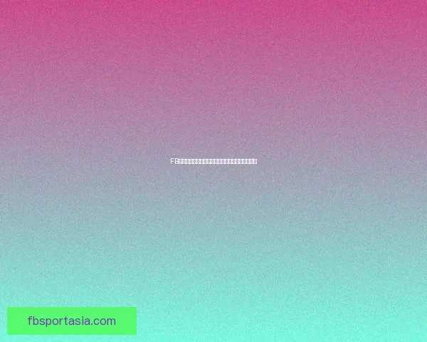 FB体育登录入口全新体验指南助你轻松畅玩体育赛事